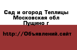 Сад и огород Теплицы. Московская обл.,Пущино г.